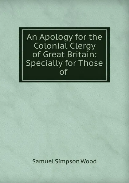 Обложка книги An Apology for the Colonial Clergy of Great Britain: Specially for Those of ., Samuel Simpson Wood