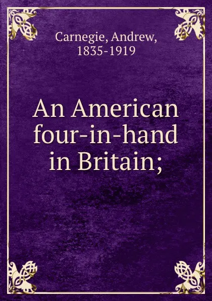 Обложка книги An American four-in-hand in Britain;, Andrew Carnegie