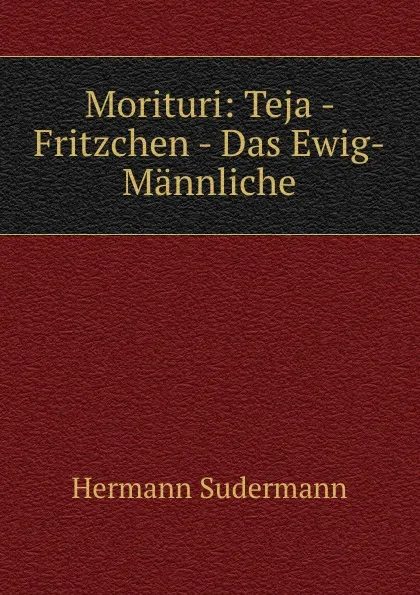 Обложка книги Morituri: Teja - Fritzchen - Das Ewig-Mannliche, Sudermann Hermann