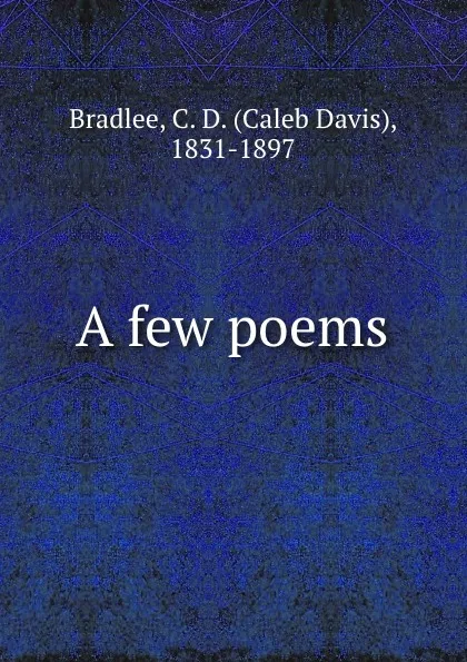 Обложка книги A few poems, Caleb Davis Bradlee