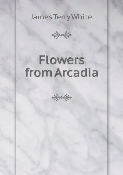 Обложка книги Flowers from Arcadia, James Terry White