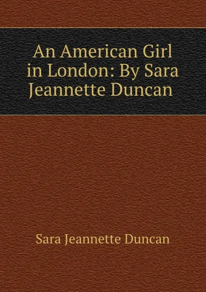 Обложка книги An American Girl in London: By Sara Jeannette Duncan ., Sara Jeannette Duncan