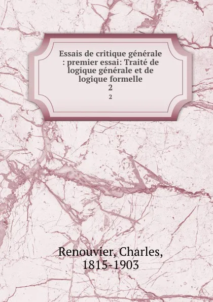 Обложка книги Essais de critique generale : premier essai: Traite de logique generale et de logique formelle. 2, Charles Renouvier