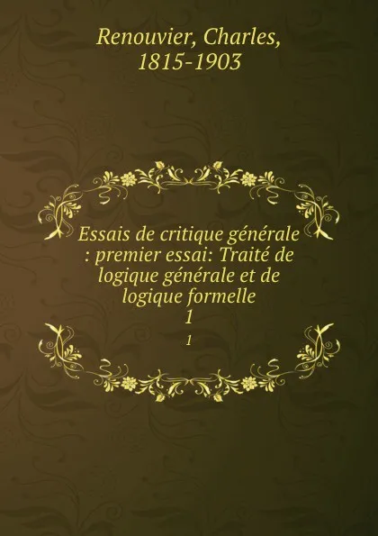 Обложка книги Essais de critique generale : premier essai: Traite de logique generale et de logique formelle. 1, Charles Renouvier