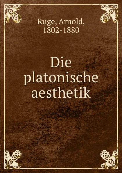 Обложка книги Die platonische aesthetik, Arnold Ruge