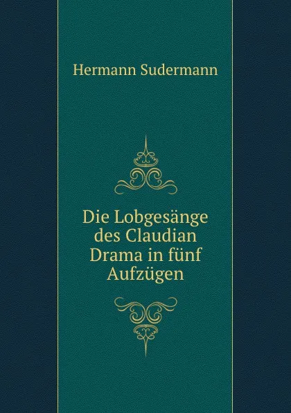 Обложка книги Die Lobgesange des Claudian Drama in funf Aufzugen, Sudermann Hermann