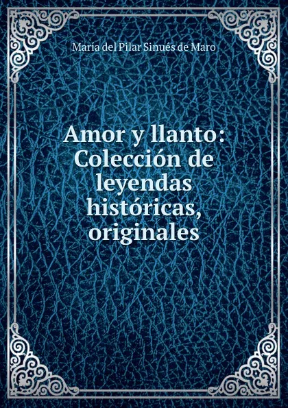 Обложка книги Amor y llanto: Coleccion de leyendas historicas, originales, María del Pilar Sinués de Maro