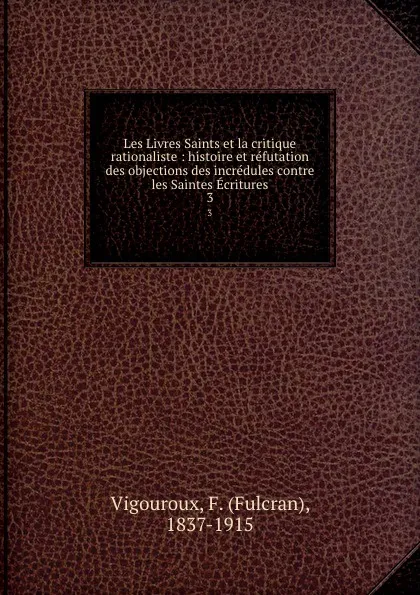 Обложка книги Les Livres Saints et la critique rationaliste : histoire et refutation des objections des incredules contre les Saintes Ecritures. 3, Fulcran Vigouroux