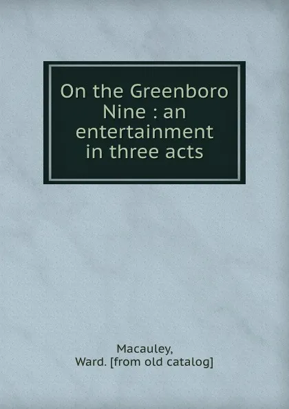 Обложка книги On the Greenboro Nine : an entertainment in three acts, Ward Macauley