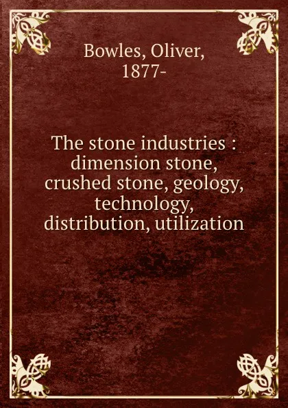 Обложка книги The stone industries : dimension stone, crushed stone, geology, technology, distribution, utilization, Oliver Bowles