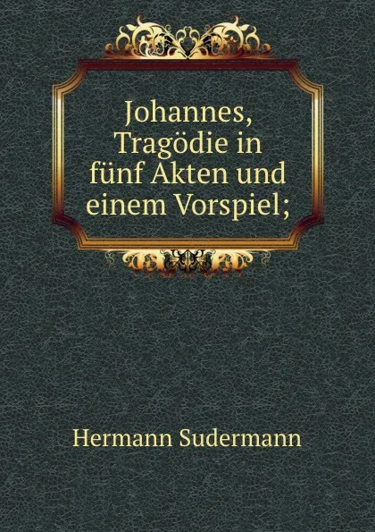 Обложка книги Johannes, Tragodie in funf Akten und einem Vorspiel;, Sudermann Hermann