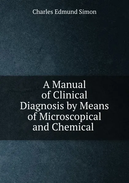 Обложка книги A Manual of Clinical Diagnosis by Means of Microscopical and Chemical ., Charles Edmund Simon