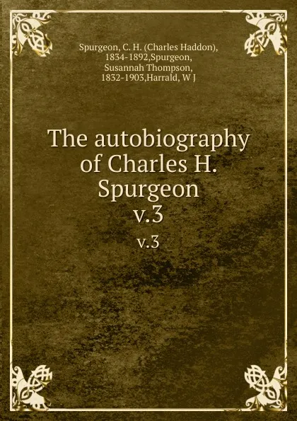 Обложка книги The autobiography of Charles H. Spurgeon. v.3, Charles Haddon Spurgeon