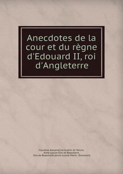 Обложка книги Anecdotes de la cour et du regne d.Edouard II, roi d.Angleterre, Claudine Alexandrine Guérin de Tencin