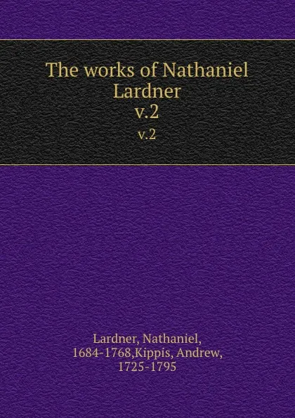 Обложка книги The works of Nathaniel Lardner. v.2, Nathaniel Lardner