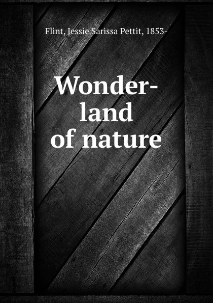 Обложка книги Wonder-land of nature, Jessie Sarissa Pettit Flint