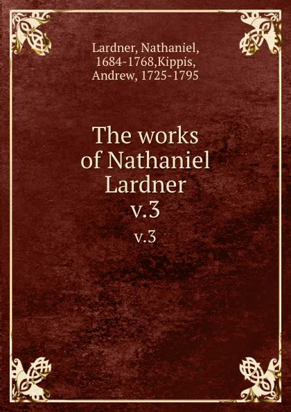 Обложка книги The works of Nathaniel Lardner. v.3, Nathaniel Lardner