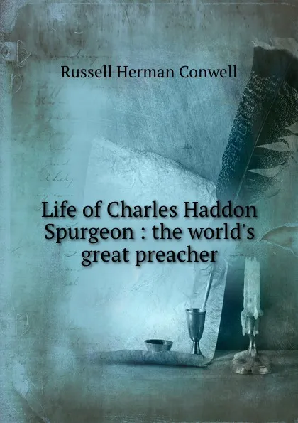 Обложка книги Life of Charles Haddon Spurgeon : the world.s great preacher, Conwell Russell Herman