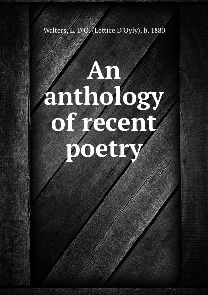 Обложка книги An anthology of recent poetry, Lettice d'Oyly Walters