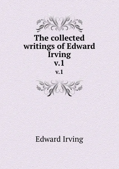 Обложка книги The collected writings of Edward Irving. v.1, Irving Edward