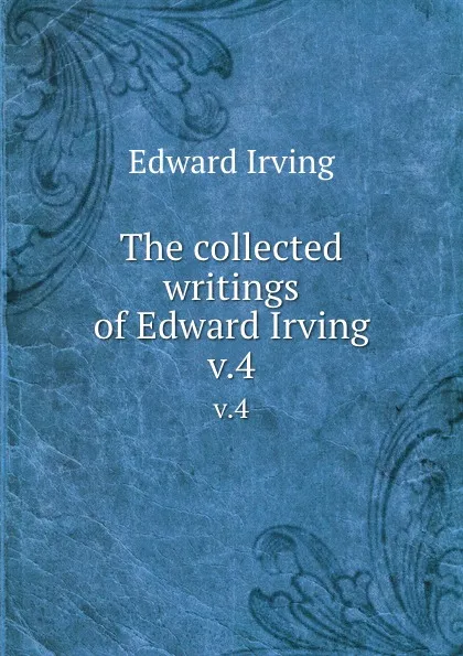 Обложка книги The collected writings of Edward Irving. v.4, Irving Edward