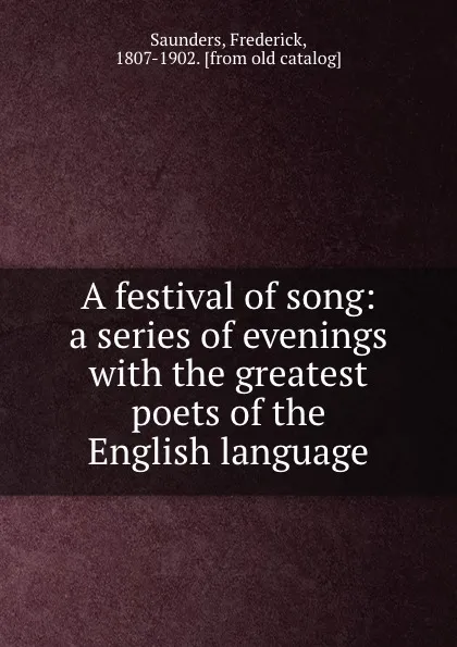 Обложка книги A festival of song: a series of evenings with the greatest poets of the English language, Frederick Saunders