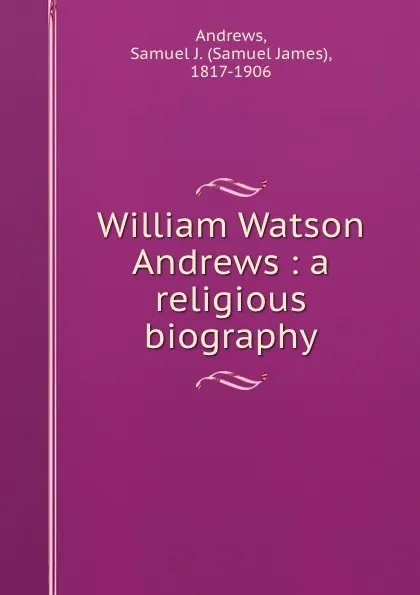 Обложка книги William Watson Andrews : a religious biography, Samuel James Andrews