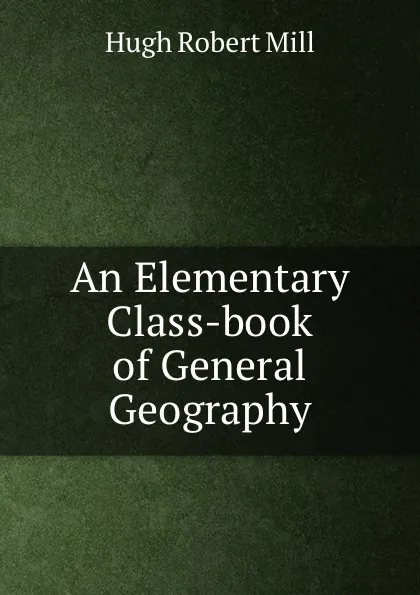 Обложка книги An Elementary Class-book of General Geography, Hugh Robert Mill