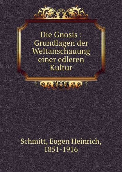 Обложка книги Die Gnosis : Grundlagen der Weltanschauung einer edleren Kultur, Eugen Heinrich Schmitt