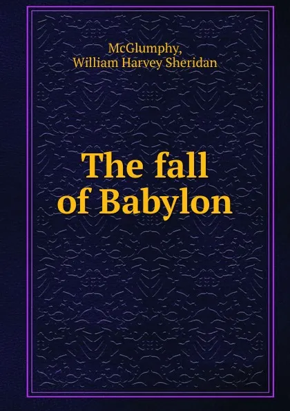 Обложка книги The fall of Babylon, William Harvey Sheridan McGlumphy