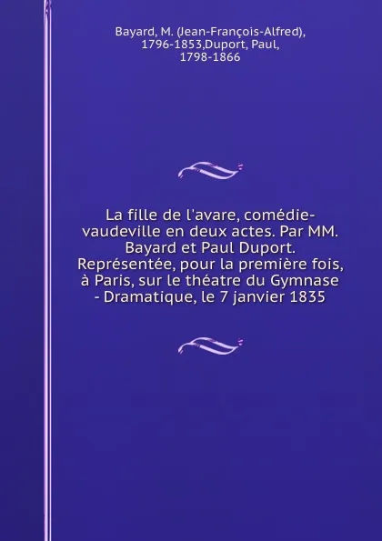 Обложка книги La fille de l.avare, comedie-vaudeville en deux actes. Par MM. Bayard et Paul Duport. Representee, pour la premiere fois, a Paris, sur le theatre du Gymnase - Dramatique, le 7 janvier 1835, Jean-François-Alfred Bayard