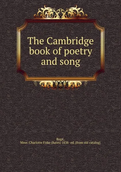 Обложка книги The Cambridge book of poetry and song, Charlotte Fiske Rogé