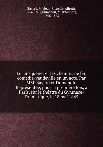 Обложка книги Le lansquenet et les chemins de fer, comedie-vaudeville en un acte. Par MM. Bayard et Dumanoir. Representee, pour la premiere fois, a Paris, sur le theatre du Gymnase-Dramatique, le 18 mai 1845, Jean-François-Alfred Bayard