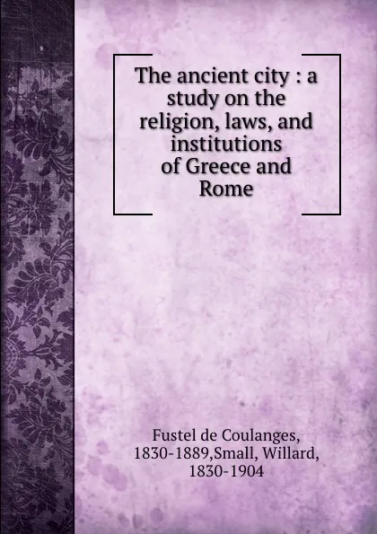 Обложка книги The ancient city : a study on the religion, laws, and institutions of Greece and Rome, Fustel de Coulanges