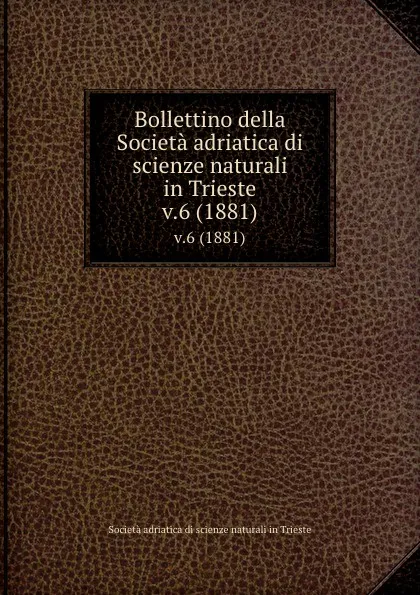 Обложка книги Bollettino della Societa adriatica di scienze naturali in Trieste. v.6 (1881), Società adriatica di scienze naturali in Trieste