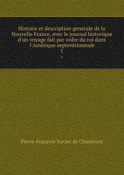 Обложка книги Histoire et description generale de la Nouvelle France, avec le journal historique d.un voyage fait par ordre du roi dans l.Amerique septentrionnale. 1, Pierre-François-Xavier de Charlevoix