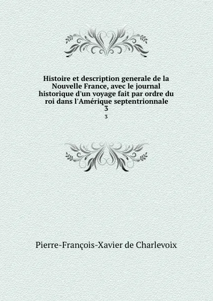 Обложка книги Histoire et description generale de la Nouvelle France, avec le journal historique d.un voyage fait par ordre du roi dans l.Amerique septentrionnale. 3, Pierre-François-Xavier de Charlevoix