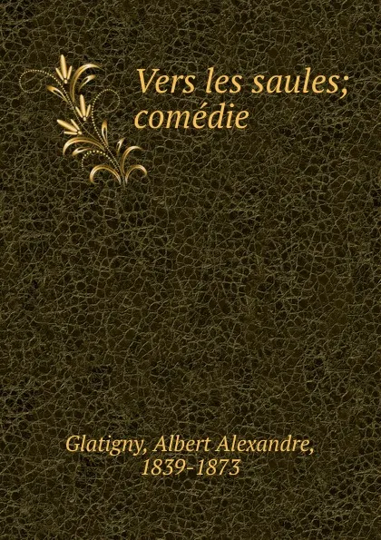 Обложка книги Vers les saules; comedie, Albert Alexandre Glatigny