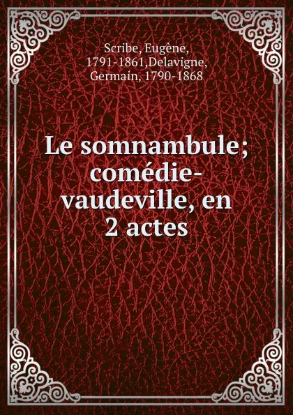 Обложка книги Le somnambule; comedie-vaudeville, en 2 actes, Eugène Scribe