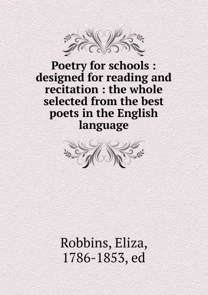 Обложка книги Poetry for schools : designed for reading and recitation : the whole selected from the best poets in the English language, Eliza Robbins