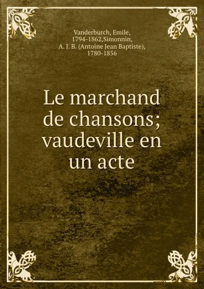 Обложка книги Le marchand de chansons; vaudeville en un acte, Emile Vanderburch