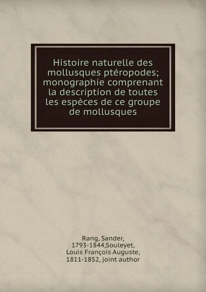 Обложка книги Histoire naturelle des mollusques pteropodes; monographie comprenant la description de toutes les especes de ce groupe de mollusques, Sander Rang