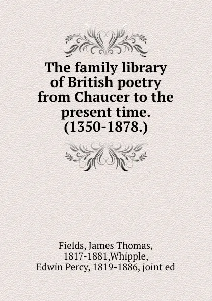 Обложка книги The family library of British poetry from Chaucer to the present time. (1350-1878.), James Thomas Fields