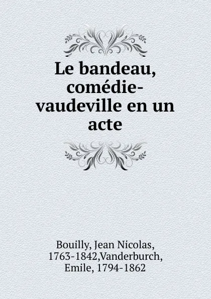 Обложка книги Le bandeau, comedie-vaudeville en un acte, Jean Nicolas Bouilly