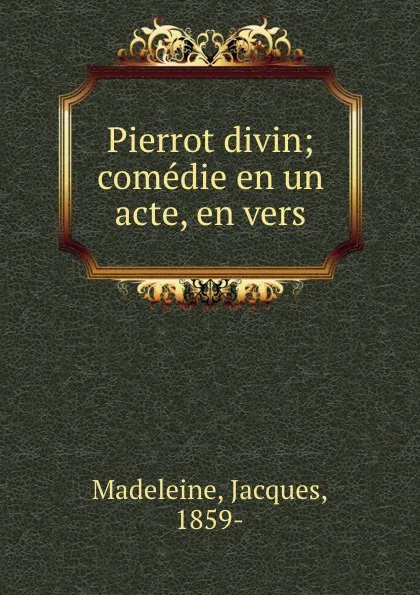 Обложка книги Pierrot divin; comedie en un acte, en vers, Jacques Madeleine