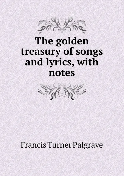 Обложка книги The golden treasury of songs and lyrics, with notes, Francis Turner Palgrave