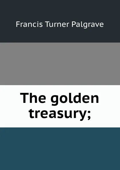 Обложка книги The golden treasury;, Francis Turner Palgrave