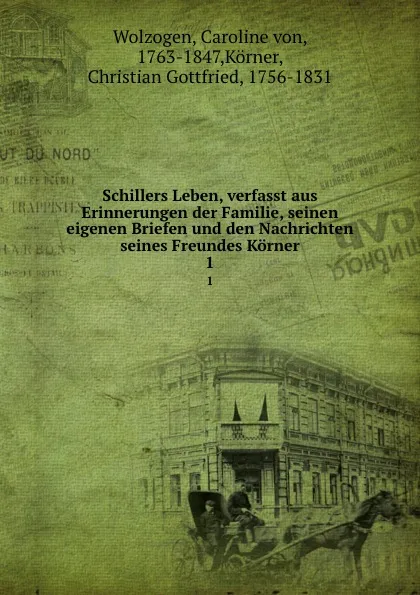 Обложка книги Schillers Leben, verfasst aus Erinnerungen der Familie, seinen eigenen Briefen und den Nachrichten seines Freundes Korner. 1, Caroline von Wolzogen