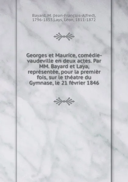 Обложка книги Georges et Maurice, comedie-vaudeville en deux actes. Par MM. Bayard et Laya, representee, pour la premier fois, sur le theatre du Gymnase, le 21 fevrier 1846, Jean-François-Alfred Bayard