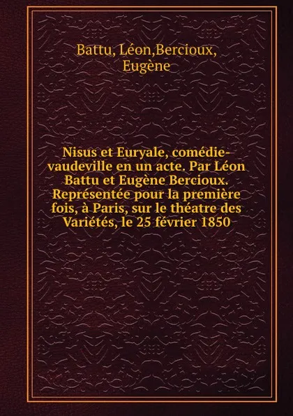 Обложка книги Nisus et Euryale, comedie-vaudeville en un acte. Par Leon Battu et Eugene Bercioux. Representee pour la premiere fois, a Paris, sur le theatre des Varietes, le 25 fevrier 1850, Léon Battu